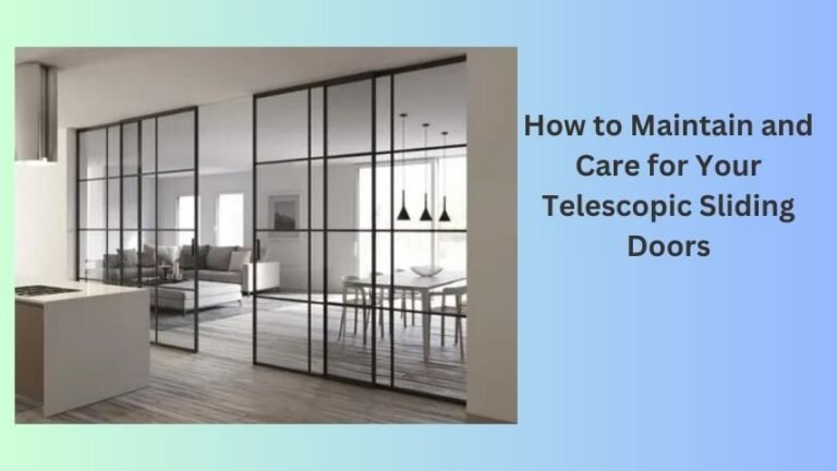 How to Maintain and Care for Your Telescopic Sliding Doors