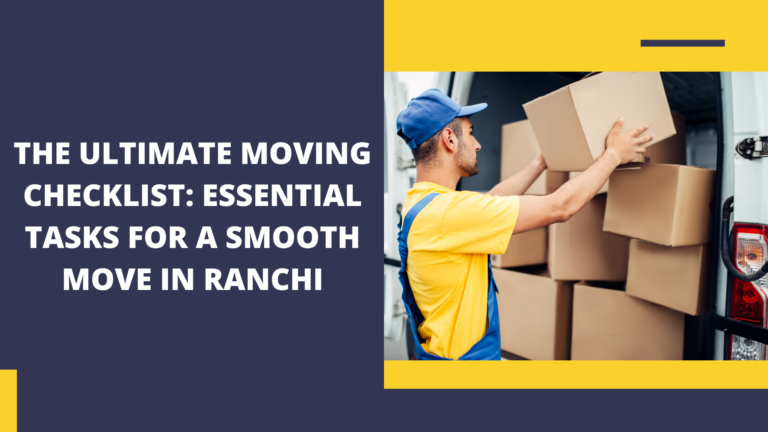 The Ultimate Moving Checklist: Essential Tasks for a Smooth Move in Ranchi